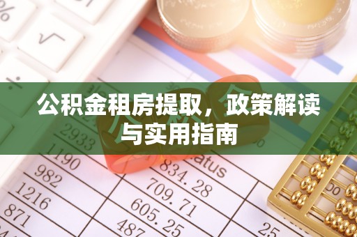 资兴公积金租房提取，政策解读与实用指南