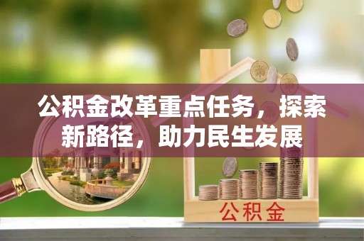 资兴公积金改革重点任务，探索新路径，助力民生发展