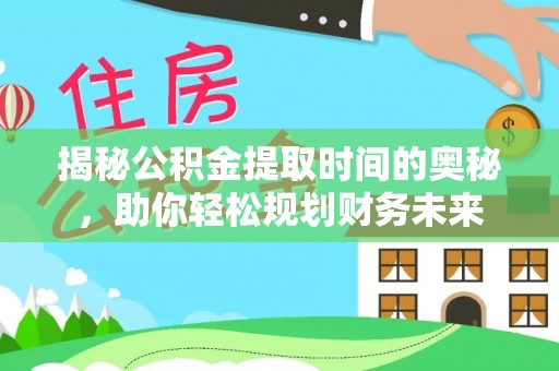 资兴揭秘公积金提取时间的奥秘，助你轻松规划财务未来