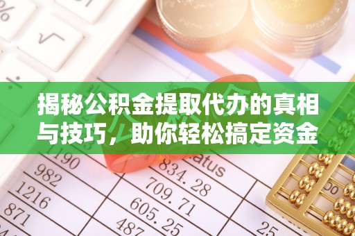 资兴揭秘公积金提取代办的真相与技巧，助你轻松搞定资金流动问题