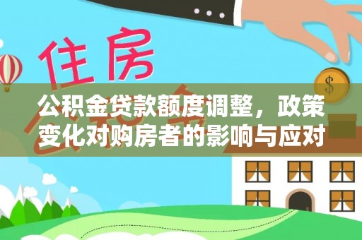 资兴公积金贷款额度调整，政策变化对购房者的影响与应对策略