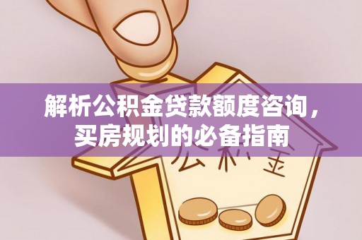 资兴解析公积金贷款额度咨询，买房规划的必备指南
