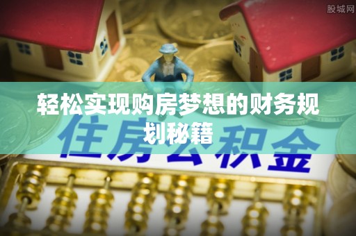 资兴轻松实现购房梦想的财务规划秘籍