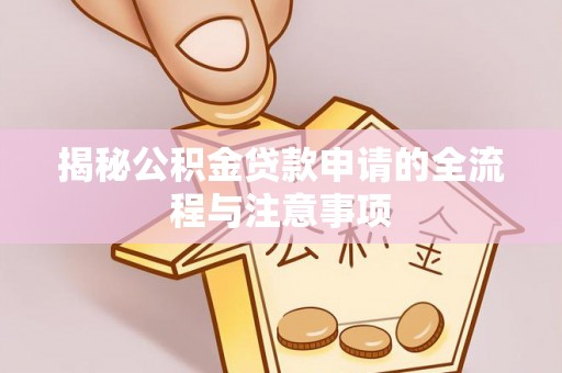 资兴揭秘公积金贷款申请的全流程与注意事项