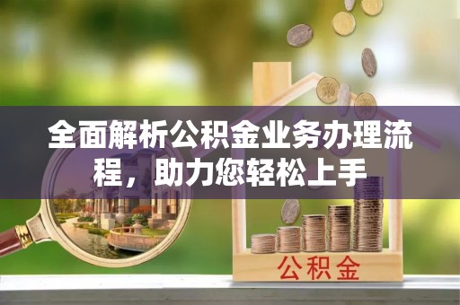 资兴全面解析公积金业务办理流程，助力您轻松上手