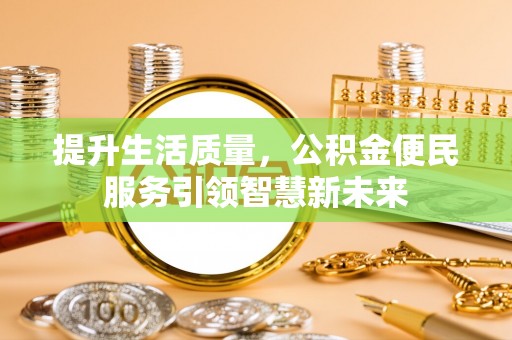 资兴提升生活质量，公积金便民服务引领智慧新未来