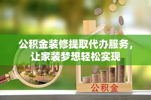 资兴公积金装修提取代办服务，让家装梦想轻松实现