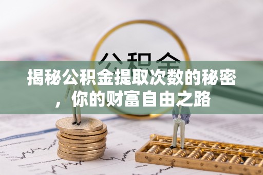 资兴揭秘公积金提取次数的秘密，你的财富自由之路
