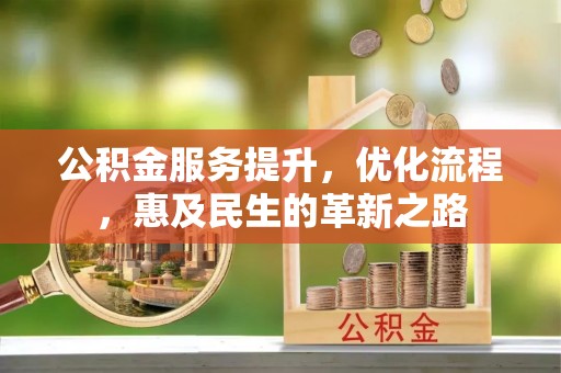 资兴公积金服务提升，优化流程，惠及民生的革新之路