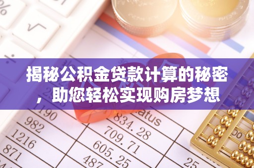 资兴揭秘公积金贷款计算的秘密，助您轻松实现购房梦想