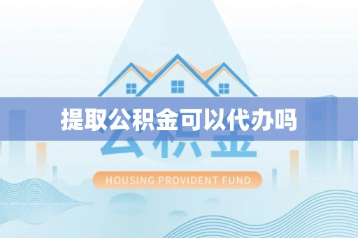 资兴提取公积金可以代办吗