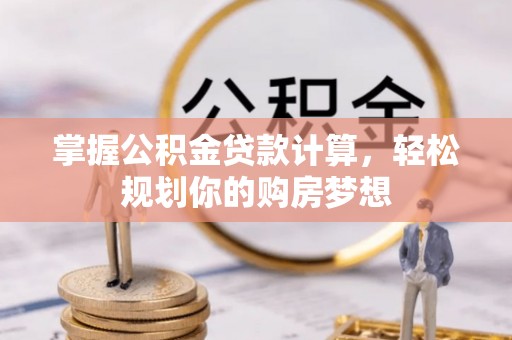 资兴掌握公积金贷款计算，轻松规划你的购房梦想