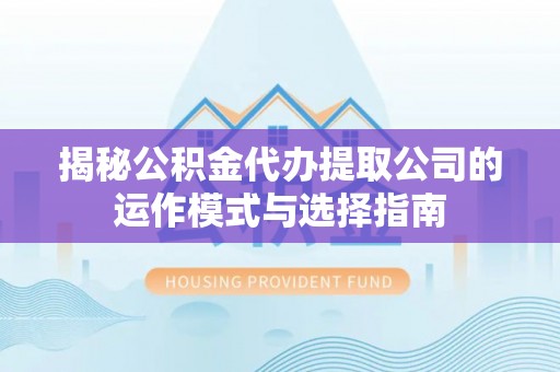 资兴揭秘公积金代办提取公司的运作模式与选择指南
