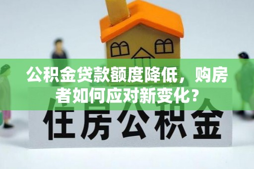 资兴公积金贷款额度降低，购房者如何应对新变化？