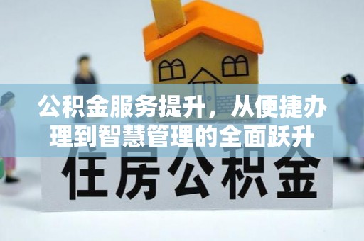 资兴公积金服务提升，从便捷办理到智慧管理的全面跃升