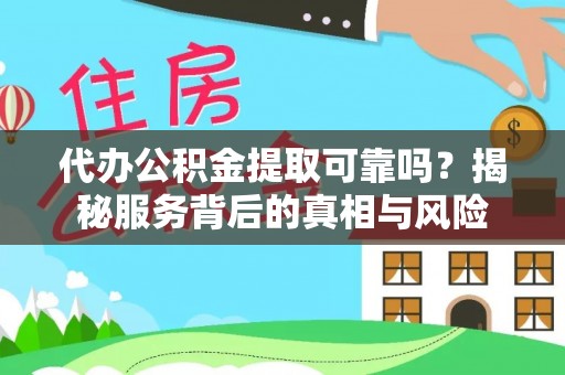 资兴代办公积金提取可靠吗？揭秘服务背后的真相与风险