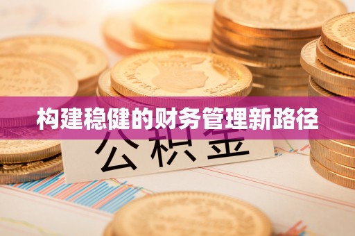 资兴构建稳健的财务管理新路径
