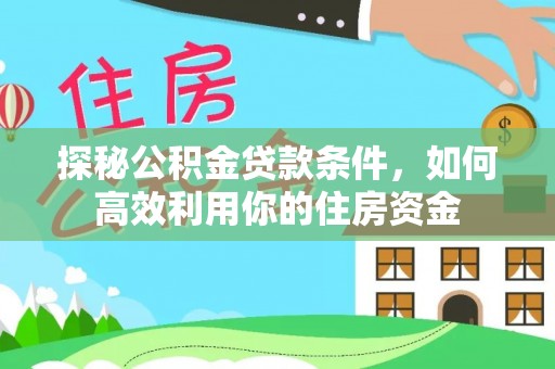 资兴探秘公积金贷款条件，如何高效利用你的住房资金