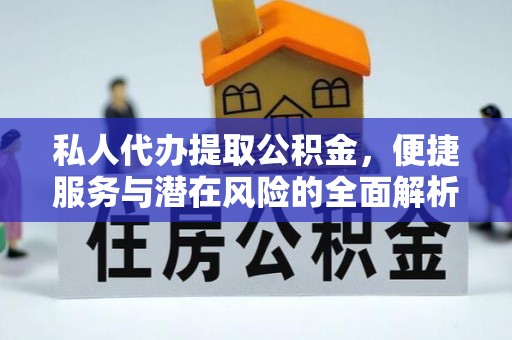 资兴私人代办提取公积金，便捷服务与潜在风险的全面解析