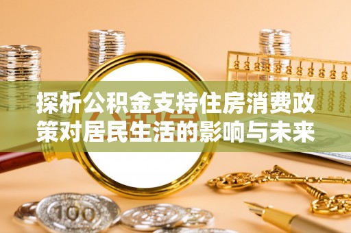 资兴探析公积金支持住房消费政策对居民生活的影响与未来展望
