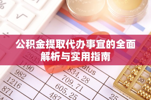 资兴公积金提取代办事宜的全面解析与实用指南