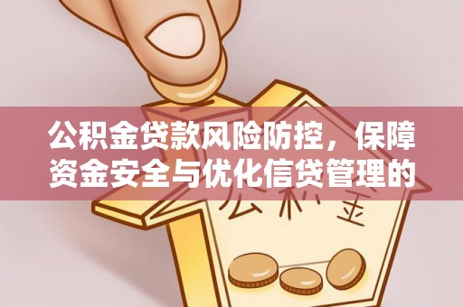 资兴公积金贷款风险防控，保障资金安全与优化信贷管理的关键策略