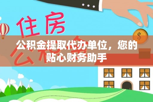 资兴公积金提取代办单位，您的贴心财务助手