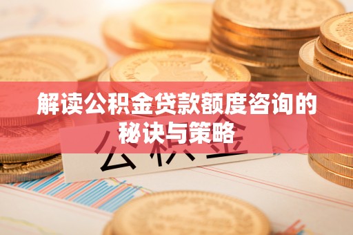 资兴解读公积金贷款额度咨询的秘诀与策略