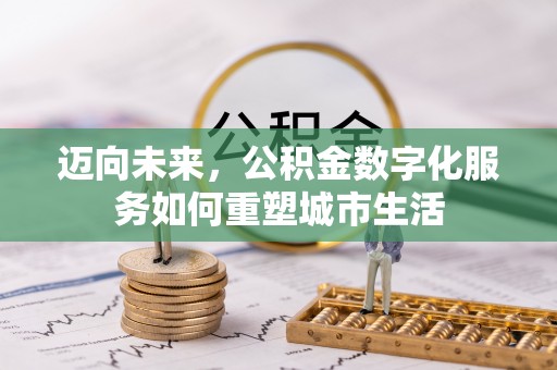 资兴迈向未来，公积金数字化服务如何重塑城市生活