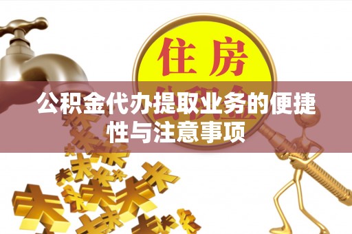 资兴公积金代办提取业务的便捷性与注意事项
