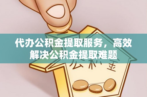 资兴代办公积金提取服务，高效解决公积金提取难题