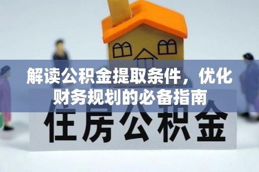 资兴解读公积金提取条件，优化财务规划的必备指南