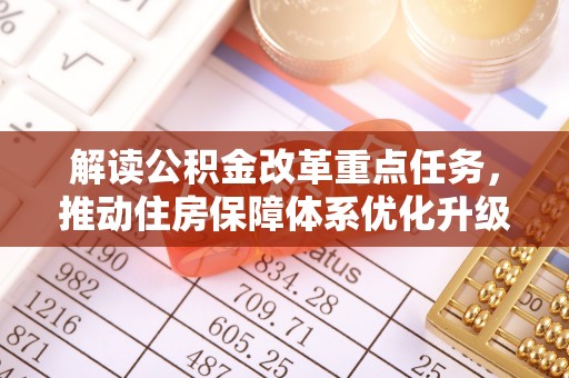 资兴解读公积金改革重点任务，推动住房保障体系优化升级