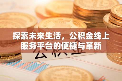 资兴探索未来生活，公积金线上服务平台的便捷与革新