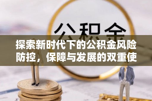 资兴探索新时代下的公积金风险防控，保障与发展的双重使命