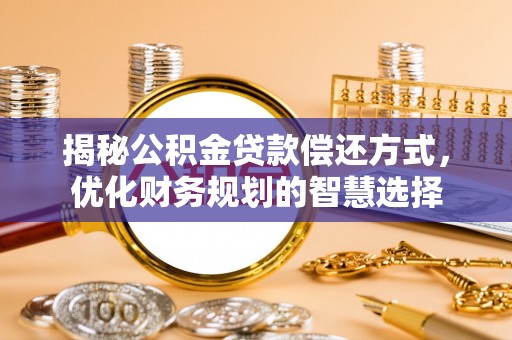资兴揭秘公积金贷款偿还方式，优化财务规划的智慧选择