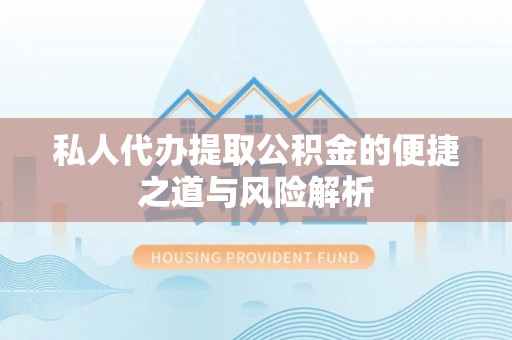 资兴私人代办提取公积金的便捷之道与风险解析