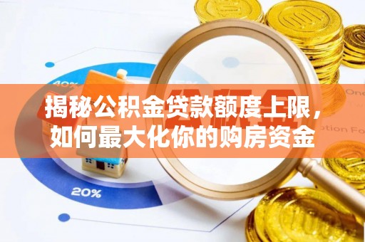 资兴揭秘公积金贷款额度上限，如何最大化你的购房资金