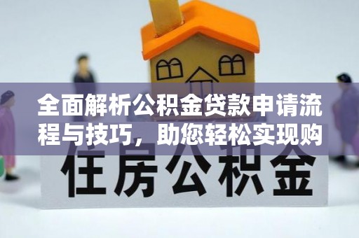 资兴全面解析公积金贷款申请流程与技巧，助您轻松实现购房梦想
