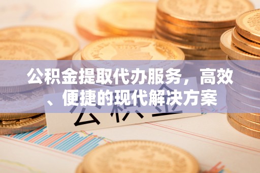资兴公积金提取代办服务，高效、便捷的现代解决方案