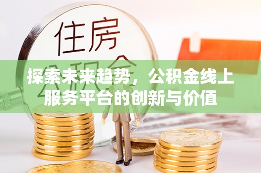 资兴探索未来趋势，公积金线上服务平台的创新与价值