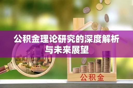 资兴公积金理论研究的深度解析与未来展望