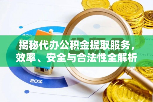 资兴揭秘代办公积金提取服务，效率、安全与合法性全解析