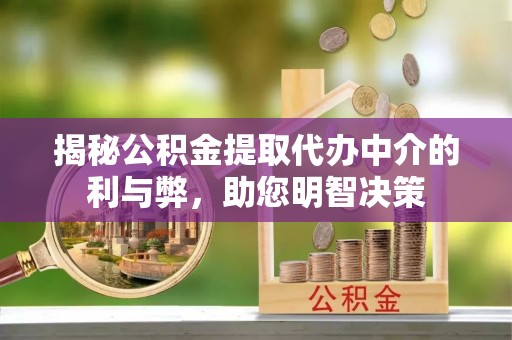 资兴揭秘公积金提取代办中介的利与弊，助您明智决策