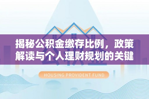 资兴揭秘公积金缴存比例，政策解读与个人理财规划的关键