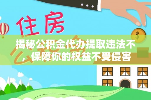 资兴揭秘公积金代办提取违法不，保障你的权益不受侵害