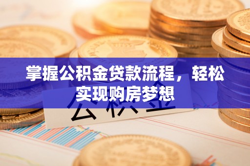 资兴掌握公积金贷款流程，轻松实现购房梦想