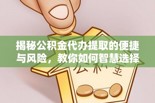 资兴揭秘公积金代办提取的便捷与风险，教你如何智慧选择