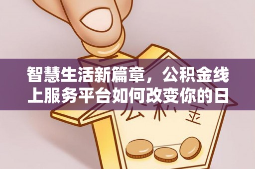资兴智慧生活新篇章，公积金线上服务平台如何改变你的日常