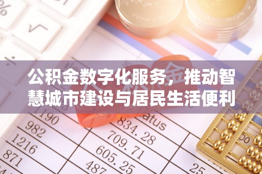 资兴公积金数字化服务，推动智慧城市建设与居民生活便利化